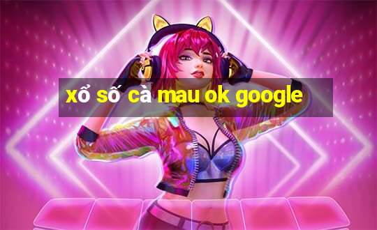 xổ số cà mau ok google